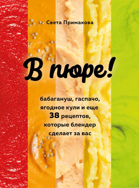 Обложка книги «В пюре! Бабагануш, гаспачо, ягодное кули и еще 38 рецептов, которые блендер сделает за вас»