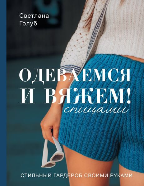 Обложка книги «Одеваемся и вяжем спицами! Стильный гардероб своими руками»