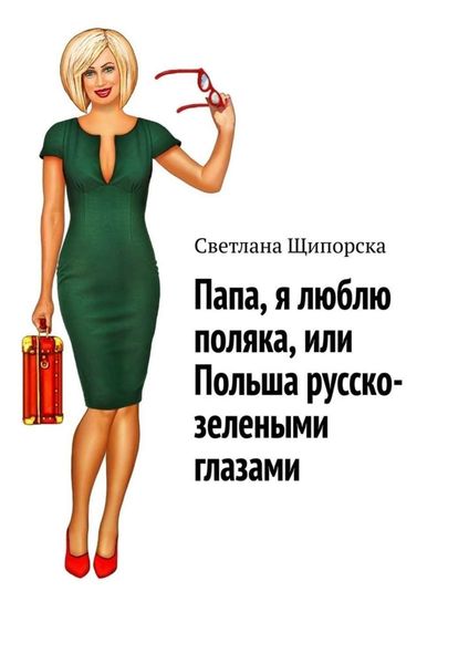 Обложка книги «Папа, я люблю поляка, или Польша русско-зелеными глазами»