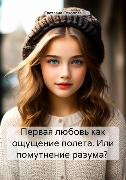 Обложка книги  «Первая любовь как ощущение полета. Или помутнение разума?»