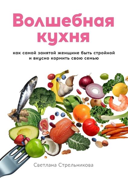 Обложка книги  «Волшебная кухня. Как самой занятой женщине быть стройной и вкусно кормить свою семью»