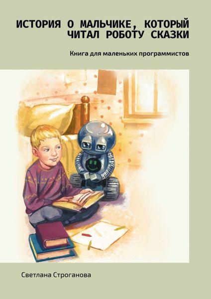 Обложка книги «История о мальчике, который читал роботу сказки. Книга для маленьких программистов»