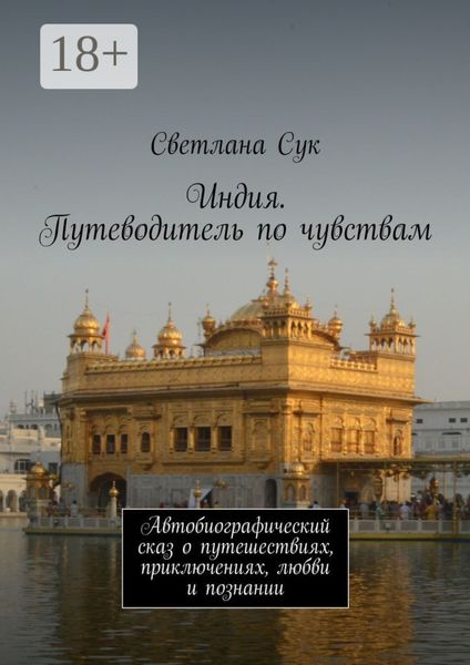 Обложка книги  «Индия. Путеводитель по чувствам. Автобиографический сказ о путешествиях, приключениях, любви и познании»