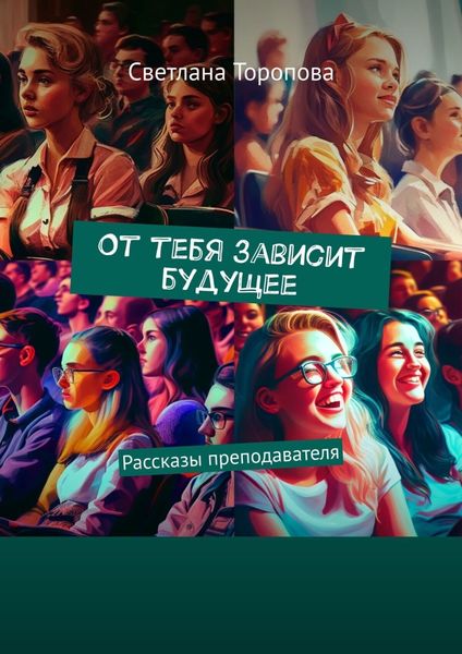 Обложка книги  «От тебя зависит будущее. Рассказы преподавателя»