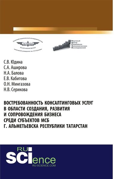 Обложка книги «Востребованность консалтинговых услуг в области создания, развития и сопровождения бизнеса среди субъектов МСБ г. Альметьевска Республики Татарстан. (Аспирантура, Бакалавриат, Магистратура). Монография.»