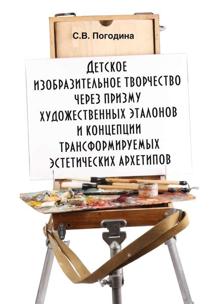 Обложка книги «Детское изобразительное творчество через призму художественных эталонов и концепции трансформируемых эстетических архетипов»