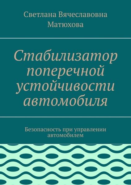 Обложка книги «Стабилизатор поперечной устойчивости автомобиля. Безопасность при управлении автомобилем»