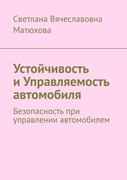 Обложка книги «Устойчивость и Управляемость автомобиля. Безопасность при управлении автомобилем»
