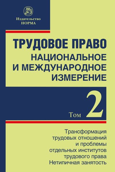 Обложка книги  «Трудовое право: национальное и международное измерение: Том 2: Трансформация трудовых отношений и проблемы отдельных институтов трудового права. Нетипичная занятость»