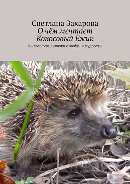 Обложка книги  «О чём мечтает Кокосовый Ёжик. Философские сказки о любви и мудрости»