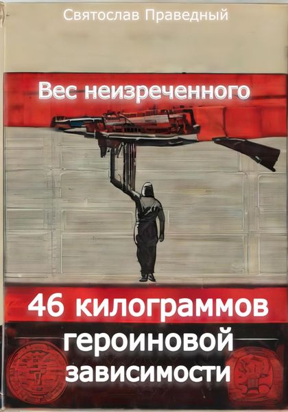Обложка книги  «Вес неизреченного – 46 килограммов героиновой зависимости»