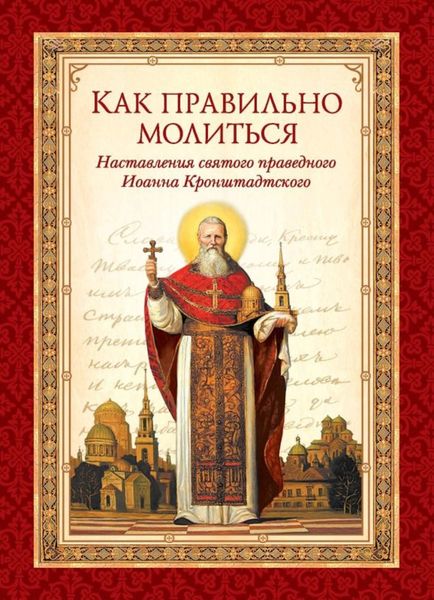 Обложка книги  «Как правильно молиться. Наставления в молитве святого праведного Иоанна Кронштадтского»