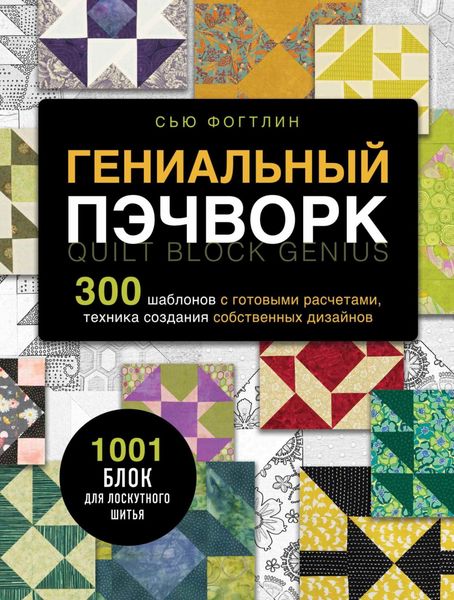 Обложка книги «Гениальный пэчворк. 300 шаблонов с готовыми расчетами, техника создания собственных дизайнов. 1001 блок для лоскутного шитья»