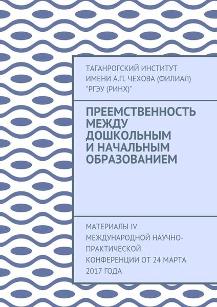 Обложка книги «Преемственность между дошкольным и начальным образованием. Материалы IV Международной научно-практической конференции от 24 марта 2017 года»