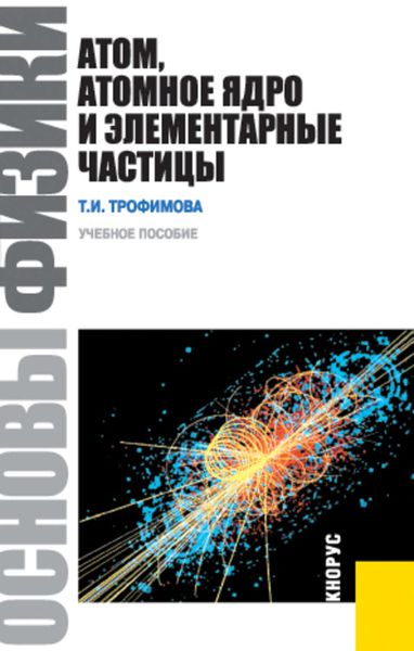 Обложка книги «Основы физики. Атом, атомное ядро и элементарные частицы»