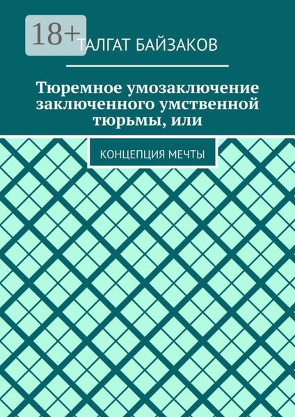 Обложка книги  «Тюремное умозаключение заключенного умственной тюрьмы, или. Концепция мечты»