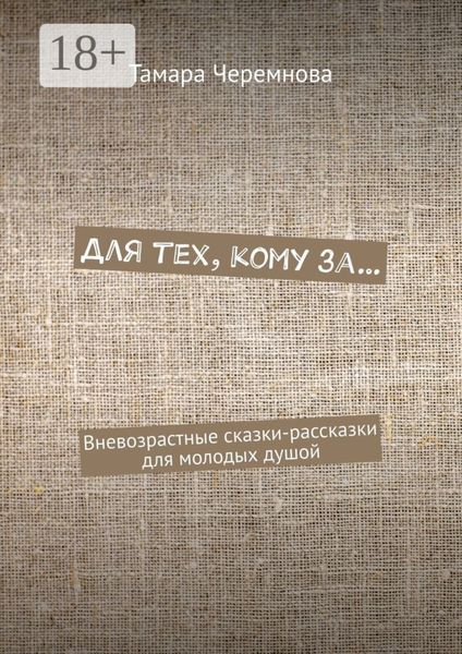 Обложка книги «Для тех, кому за… Вневозрастные сказки-рассказки для молодых душой»