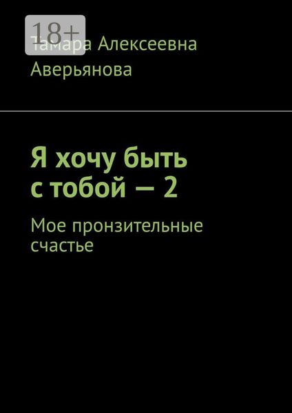 Обложка книги  «Я хочу быть с тобой – 2. Мое пронзительные счастье»