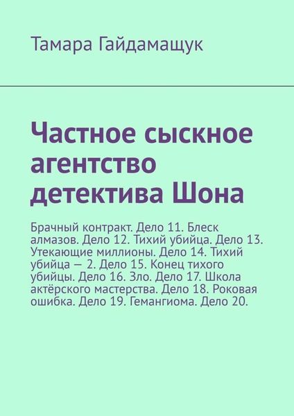 Обложка книги  «Частное сыскное агентство детектива Шона. Брачный контракт. Дело 11. Блеск алмазов. Дело 12. Тихий убийца. Дело 13. Утекающие миллионы. Дело 14. Тихий убийца – 2. Дело 15. Конец тихого убийцы. Дело 16. Зло. Дело 17. Школа актёрского мастерства. Дело 18. Роковая ошибка. Дело 19. Гемангиома. Дело 20.»