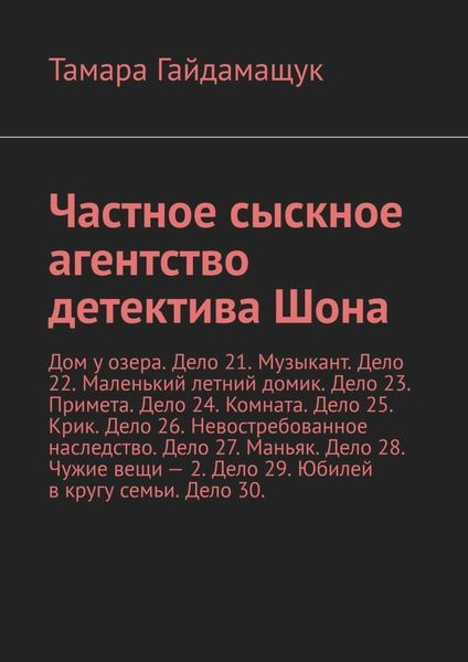 Обложка книги  «Частное сыскное агентство детектива Шона. Дом у озера. Дело 21. Музыкант. Дело 22. Маленький летний домик. Дело 23. Примета. Дело 24. Комната. Дело 25. Крик. Дело 26. Невостребованное наследство. Дело 27. Маньяк. Дело 28. Чужие вещи – 2. Дело 29. Юбилей в кругу семьи. Дело 30.»