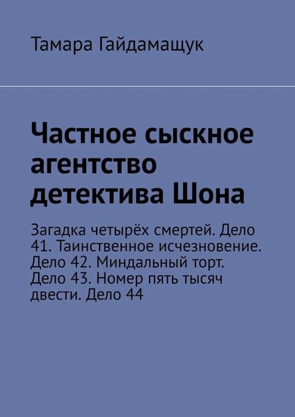 Обложка книги  «Частное сыскное агентство детектива Шона. Загадка четырёх смертей. Дело 41. Таинственное исчезновение. Дело 42. Миндальный торт. Дело 43. Номер пять тысяч двести. Дело 44»