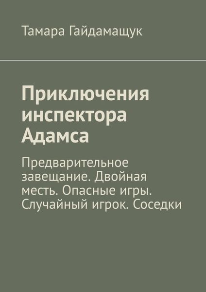 Обложка книги  «Приключения инспектора Адамса. Предварительное завещание. Двойная месть. Опасные игры. Случайный игрок. Соседки»