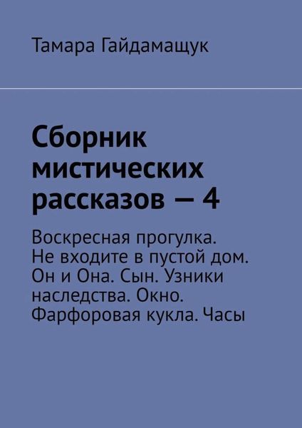 Обложка книги  «Сборник мистических рассказов – 4. Воскресная прогулка. Не входите в пустой дом. Он и Она. Сын. Узники наследства. Окно. Фарфоровая кукла. Часы»
