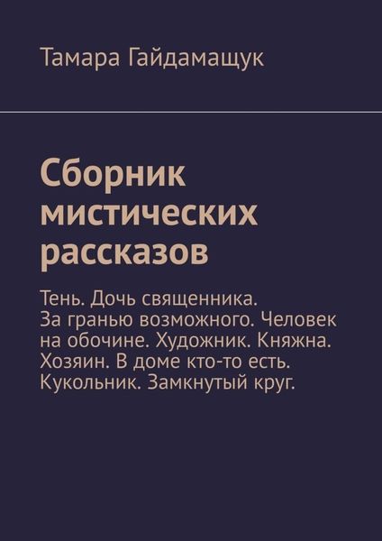 Обложка книги  «Сборник мистических рассказов. Тень. Дочь священника. За гранью возможного. Человек на обочине. Художник. Княжна. Хозяин. В доме кто-то есть. Кукольник. Замкнутый круг.»