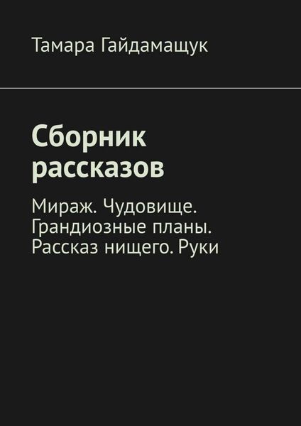 Обложка книги  «Сборник рассказов. Мираж. Чудовище. Грандиозные планы. Рассказ нищего. Руки»
