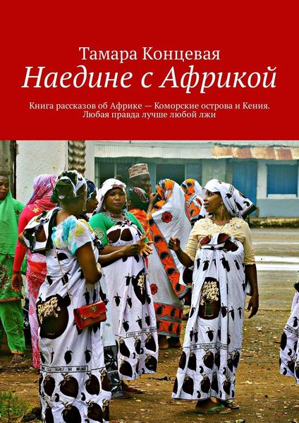 Обложка книги  «Наедине с Африкой. Книга рассказов об Африке – Коморские острова и Кения. Любая правда лучше любой лжи»