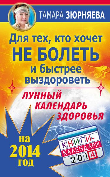 Обложка книги  «Для тех, кто хочет не болеть и быстрее выздороветь. Лунный календарь здоровья на 2014 год»