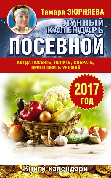 Обложка книги  «Лунный посевной календарь. Когда посеять, полить, собрать, приготовить урожай. 2017 год»