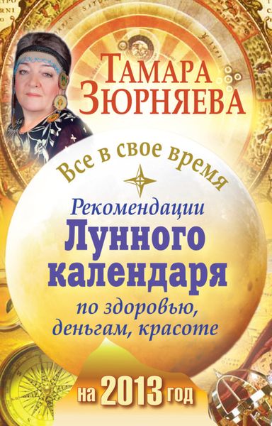 Обложка книги  «Все в свое время. Рекомендации лунного календаря по здоровью, деньгам, красоте на 2013 год»