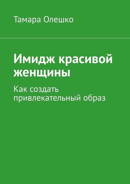 Обложка книги  «Имидж красивой женщины. Как создать привлекательный образ»