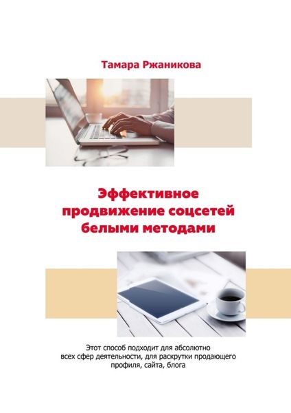 Обложка книги  «Эффективное продвижение соцсетей белыми методами. Этот способ подходит для абсолютно всех сфер деятельности, для раскрутки продающего профиля, сайта, блога»