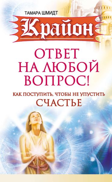 Обложка книги  «Крайон. Ответ на любой вопрос. Как поступить, чтобы не упустить счастье»