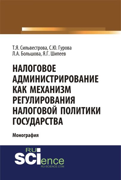 Обложка книги  «Налоговое администрирование как механизм регулирования налоговой политики государства. (Аспирантура, Магистратура, Специалитет). Монография.»
