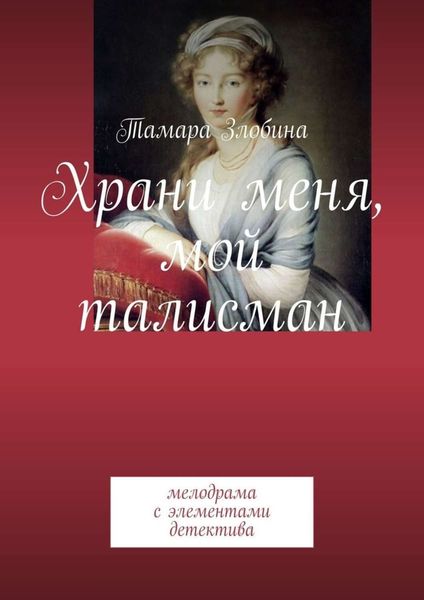 Обложка книги «Храни меня, мой талисман. Мелодрама с элементами детектива»