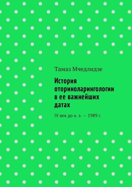 Обложка книги «История оториноларингологии в ее важнейших датах. IV век до н. э. – 1989 г.»