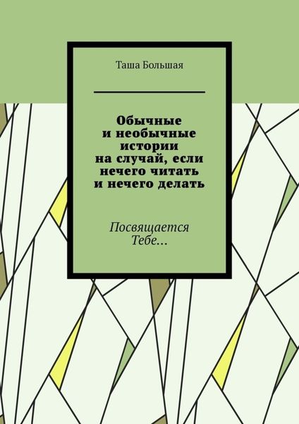 Обложка книги «Обычные и необычные истории на случай, если нечего читать и нечего делать. Посвящается Тебе…»
