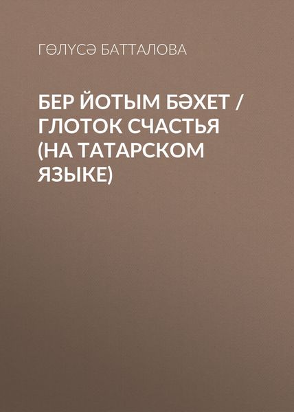 Обложка книги  «Бер йотым бәхет / Глоток счастья (на татарском языке)»