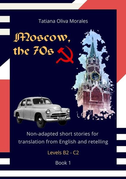 Обложка книги «Moscow, the 70s. Non-adapted short stories for translation from English and retelling. Levels B2—C2. Book 1»