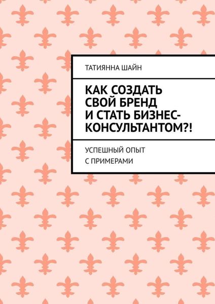Обложка книги  «Как создать свой бренд и стать бизнес-консультантом?! Успешный опыт с примерами»