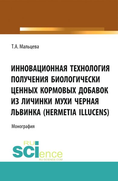 Обложка книги «Инновационная технология получения биологически ценных кормовых добавок из личинки мухи Черная львинка (Hermetia Illucens). (Аспирантура, Бакалавриат, Магистратура, Специалитет). Монография.»