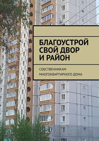 Обложка книги  «Благоустрой свой двор и район. Собственникам многоквартирного дома»