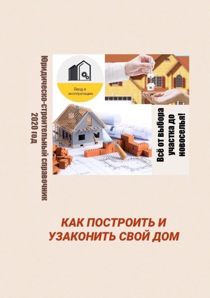Обложка книги «Как построить и узаконить свой дом. Юридическо-строительный справочник, 2020 год»