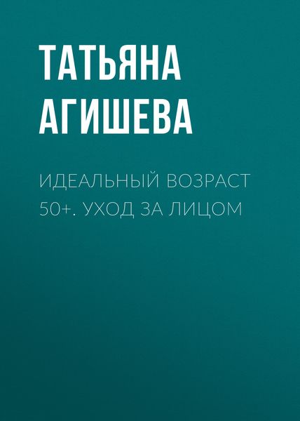 Обложка книги  «Идеальный возраст 50+. Уход за лицом»