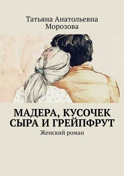 Обложка книги  «Мадера, кусочек сыра и грейпфрут. Женский роман»