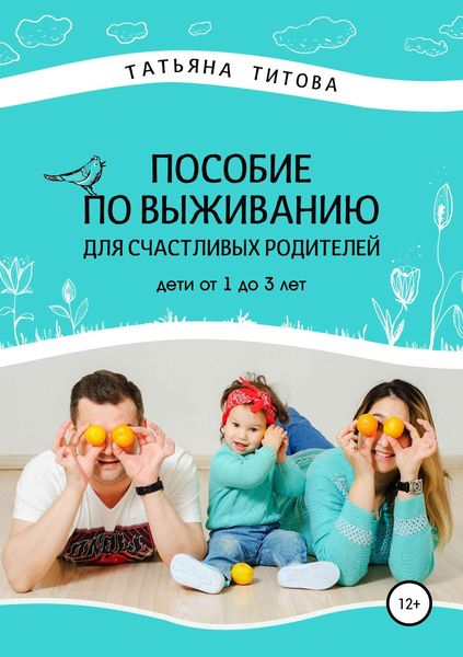 Обложка книги  «Пособие по выживанию для счастливых родителей. Дети от 1 до 3 лет»