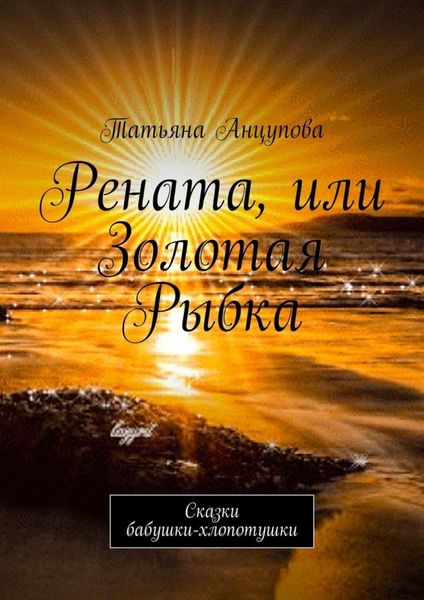 Обложка книги «Рената, или Золотая Рыбка. Сказки бабушки-хлопотушки»